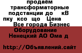 продаём трансформаторные подстанции до 20 кВ, пку, ксо, що › Цена ­ 70 000 - Все города Бизнес » Оборудование   . Ненецкий АО,Ома д.